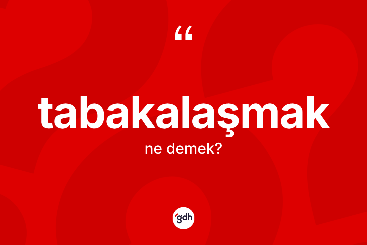 Tabakalaşmak ne demek? Tabakalaşmağın sözlükteki anlamı nedir?