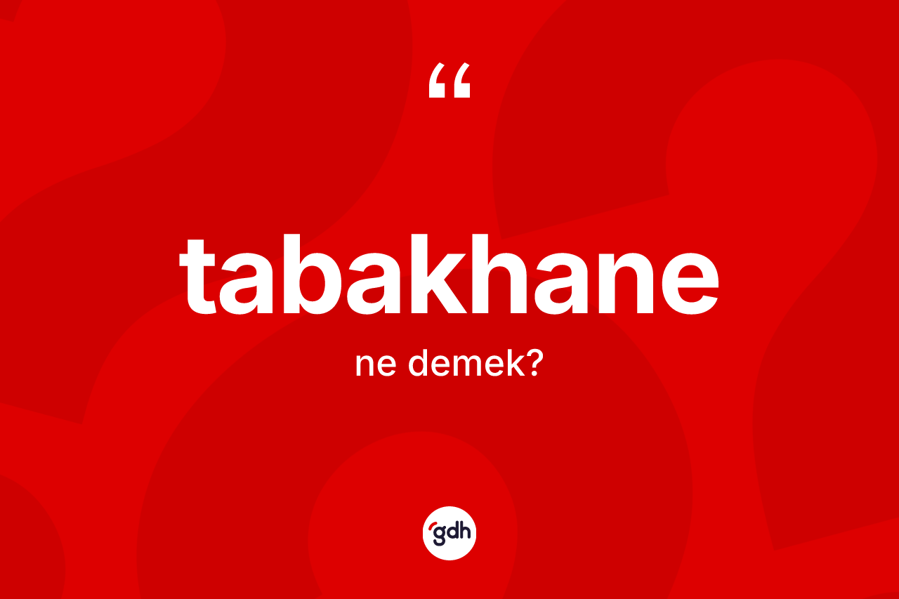 Tabakhane nedir? Tabakhanenin TDK'ya göre anlamı nedir?