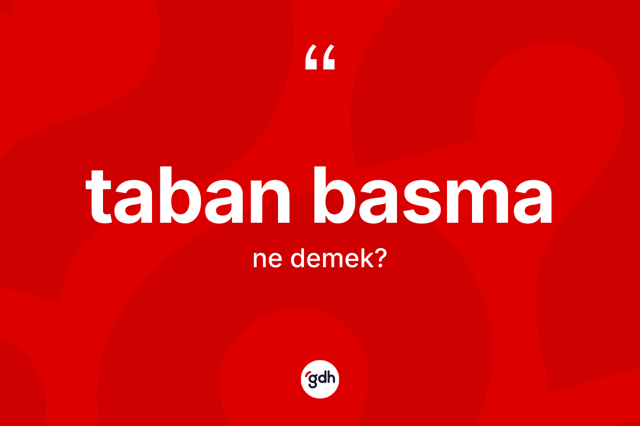Taban basma kelimesinin sözlükteki tanımı nedir? Taban basma kelimesinin TDK anlamı nedir?