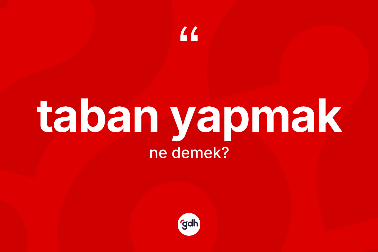 Taban yapmak sözü ne anlama gelir? Taban yapmak ifadesinin özellikleri nelerdir?