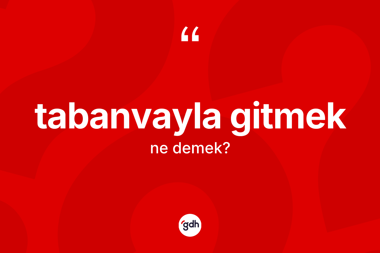 Tabanvayla gitmek ifadesinin anlamı nedir? Tabanvayla gitmek ifadesi hangi durumlarda kullanılır