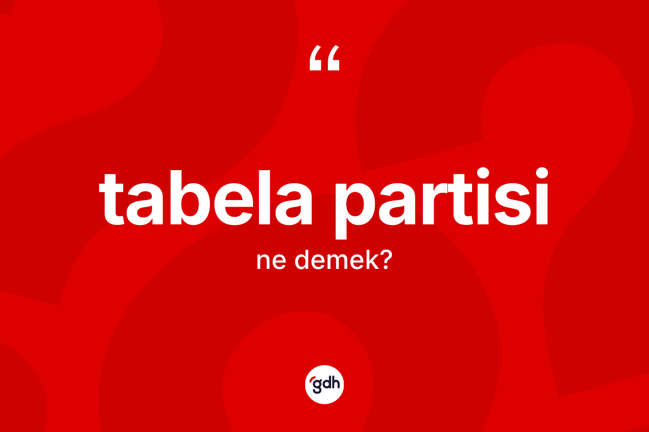 Tabela partisi kelimesinin sözlükteki tanımı nedir? Tabela partisi kelimesinin TDK'ya göre açıklaması nedir?