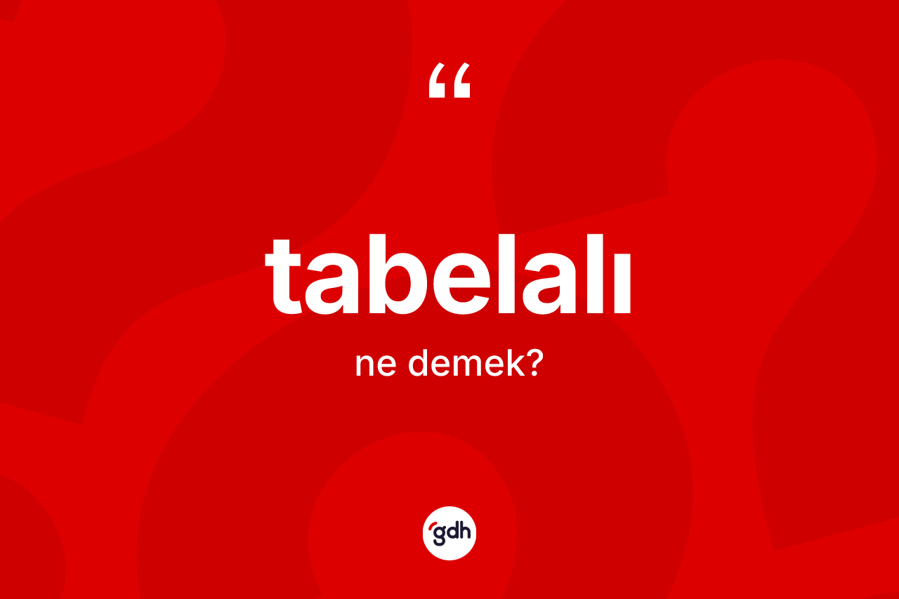Tabelalı kelimesi ne anlama gelir? Tabelalı kelimesinin TDK'ya göre açıklaması nedir?