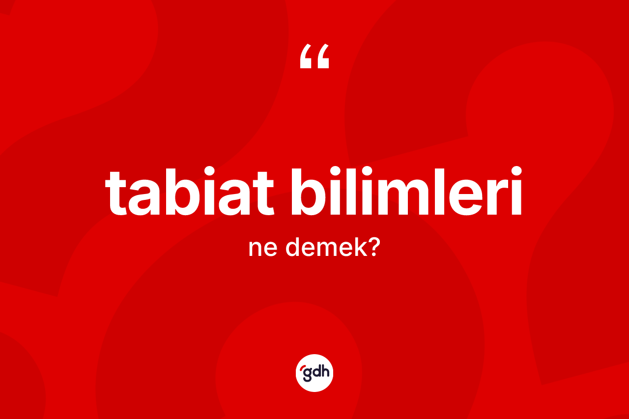 Tabiat bilimleri kelimesinin anlamı nedir?
