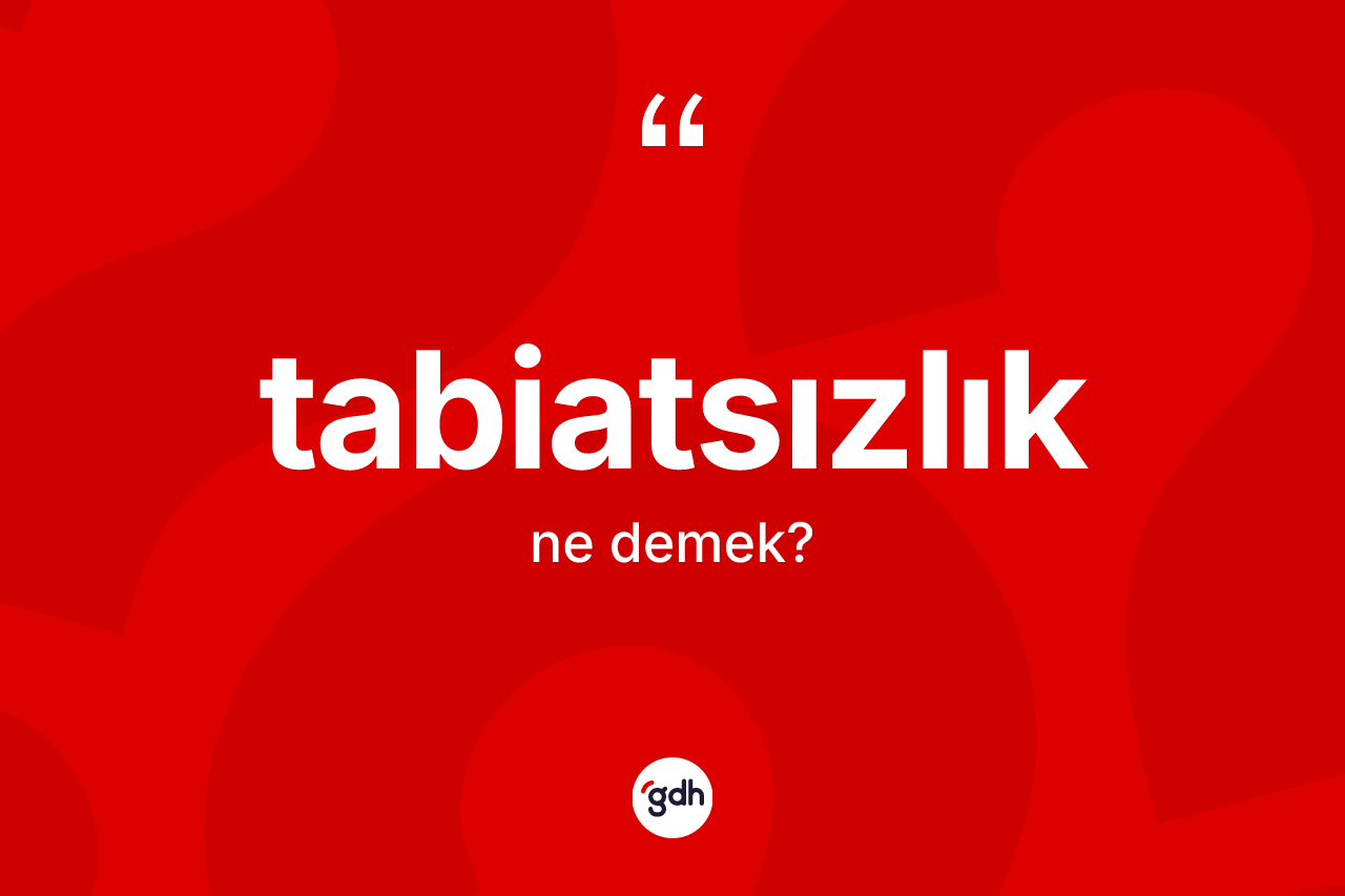Tabiatsızlık kelimesinin sözlükteki tanımı nedir?