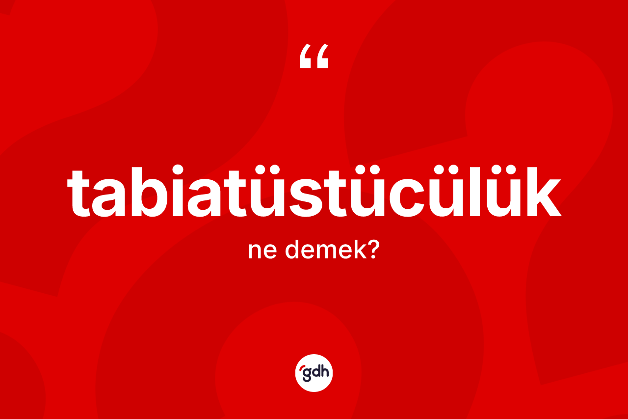 Tabiatüstücülük kelimesinin sözlükteki tanımı nedir? Tabiatüstücülüğün TDK'ya göre anlamı nedir?