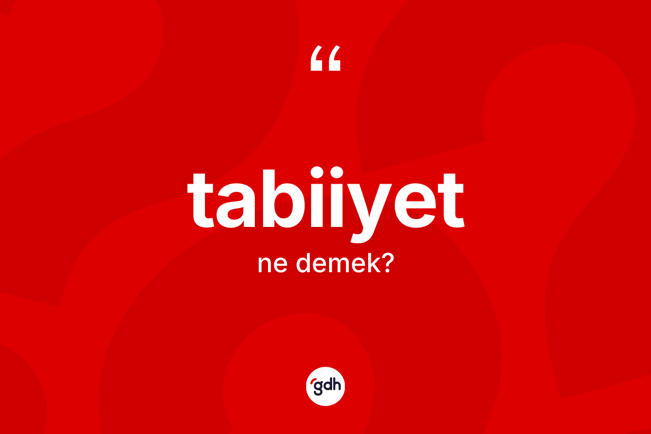 Tabiiyet kelimesinin anlamı nedir?