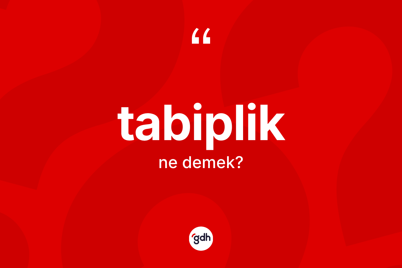 Tabiplik ne anlama gelir?