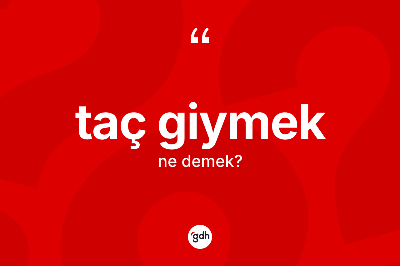 Taç giymek sözü neyi anlatır?