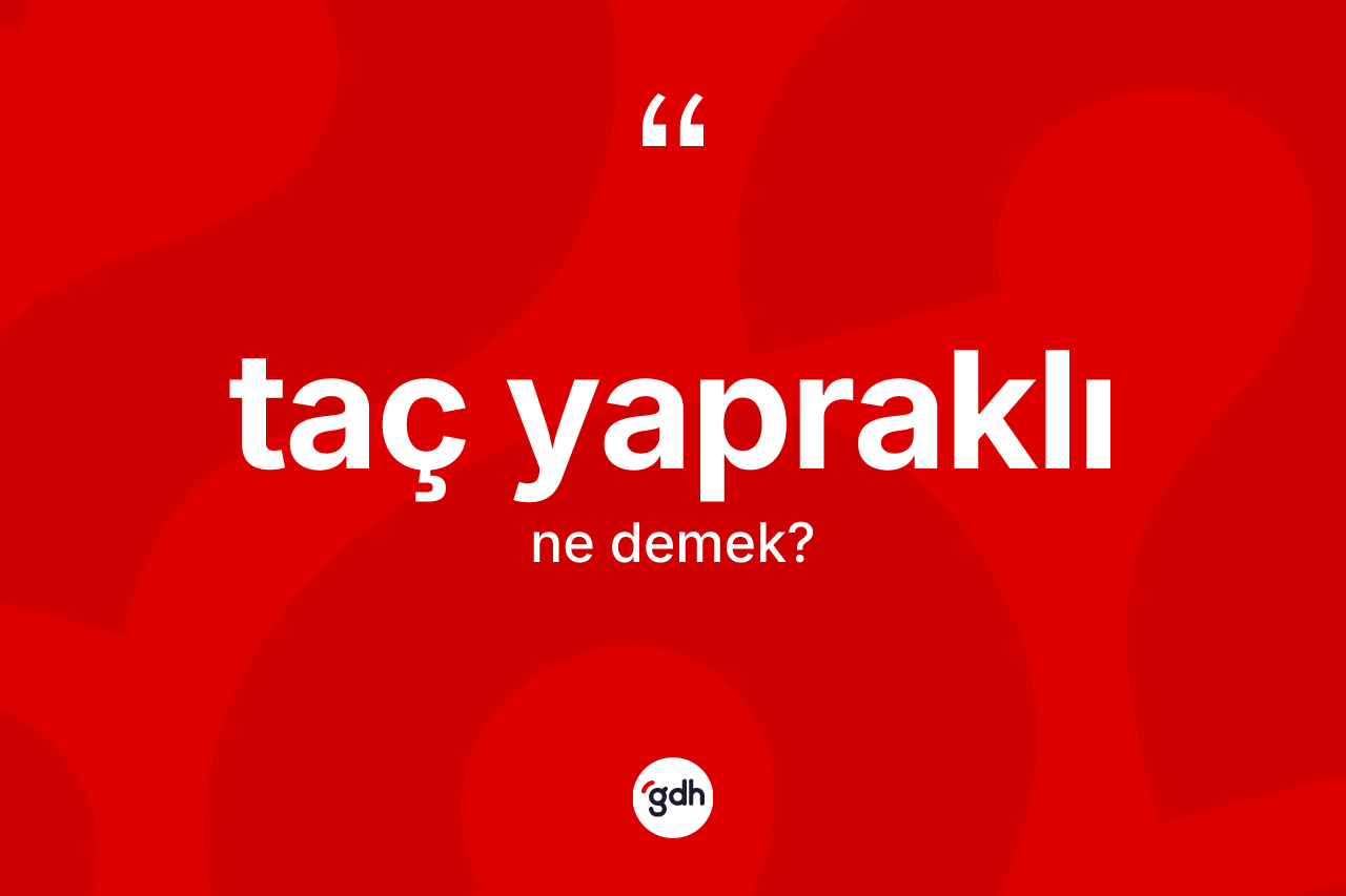 Taç yapraklı kelimesinin sözlükteki tanımı nedir? Taç yapraklının kısaca tanımı nedir?