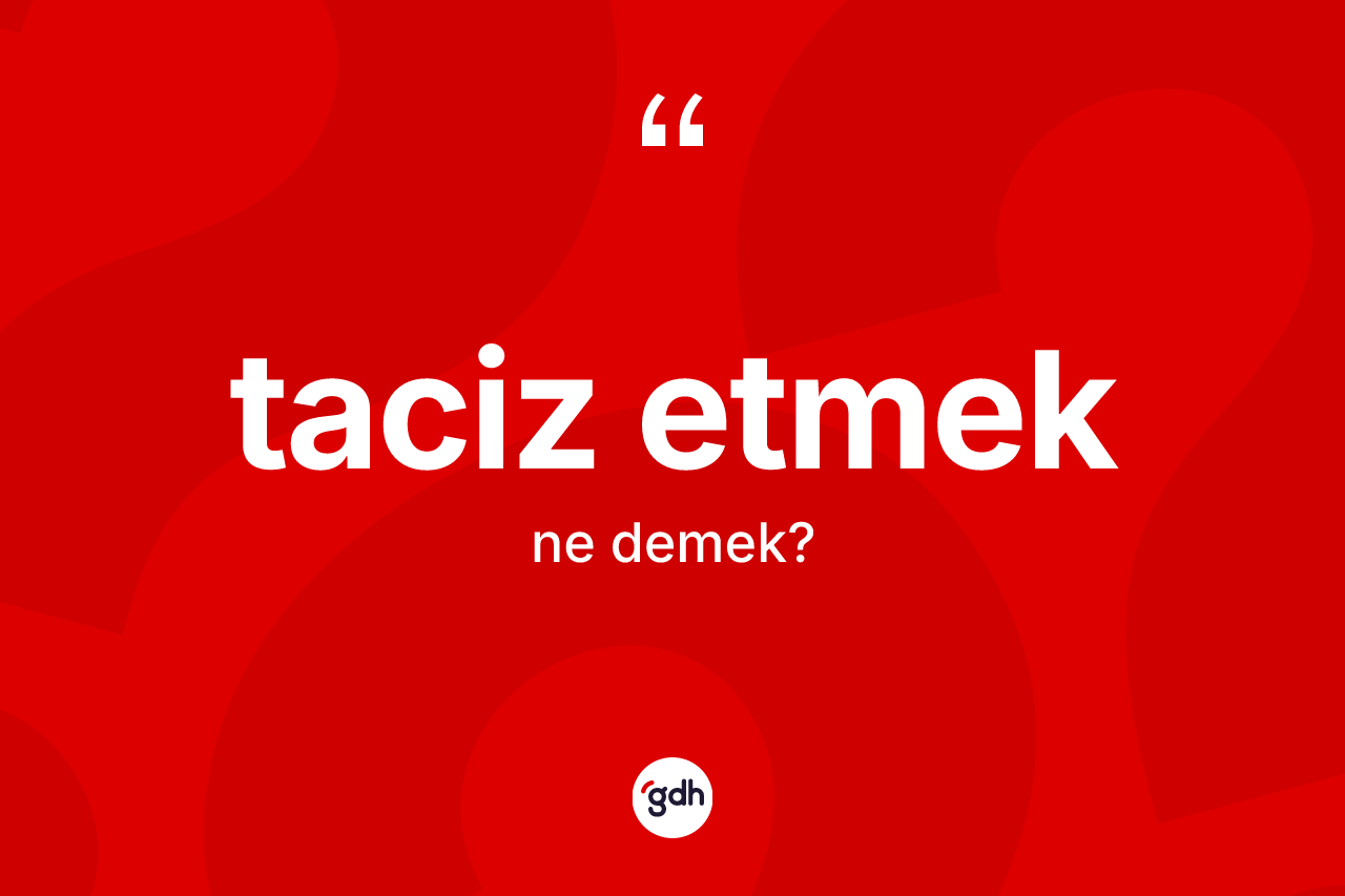 Taciz etmek ifadesinin tanımı nedir?