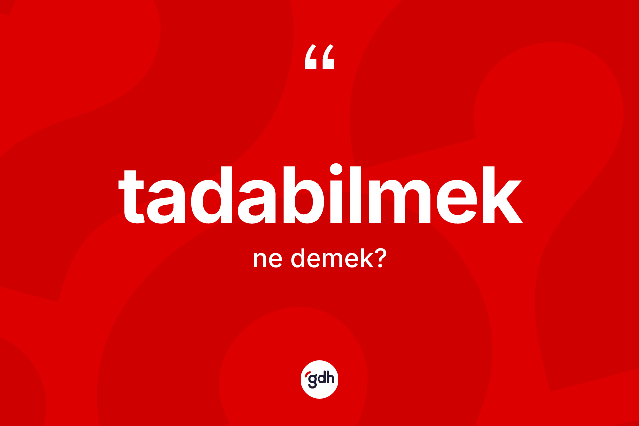 Tadabilmek kelimesinin anlamı nedir?