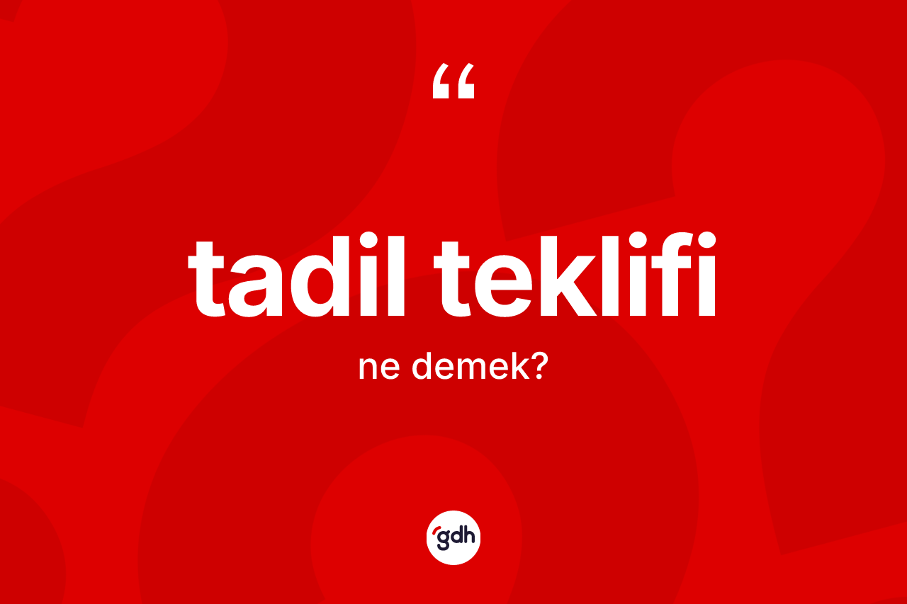 Tadil teklifi kelimesinin tanımı nedir?