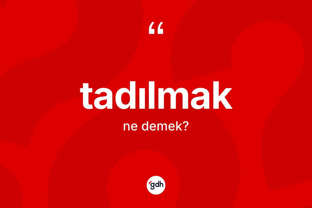 Tadılmak kelimesinin sözlükteki tanımı nedir?