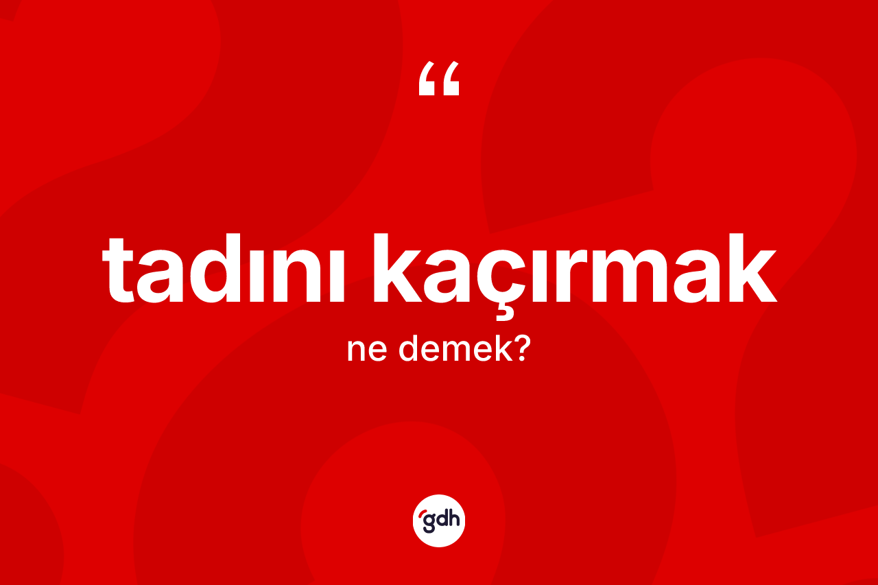 Tadını kaçırmak ifadesinin tanımı nedir?