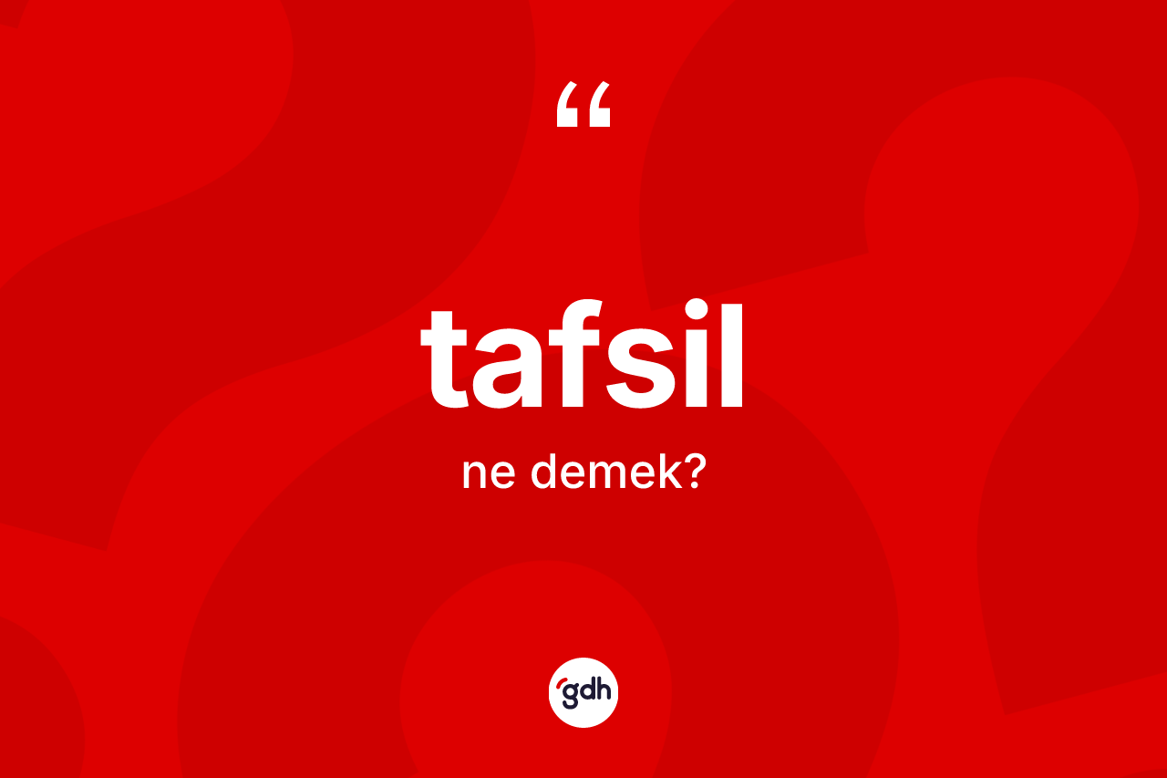 Tafsil kelimesinin sözlükteki tanımı nedir? Tafsilin TDK'ya göre anlamı nedir?