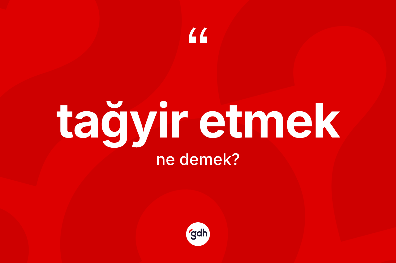 Tağyir etmek ifadesinin kısaca tanımı nedir?