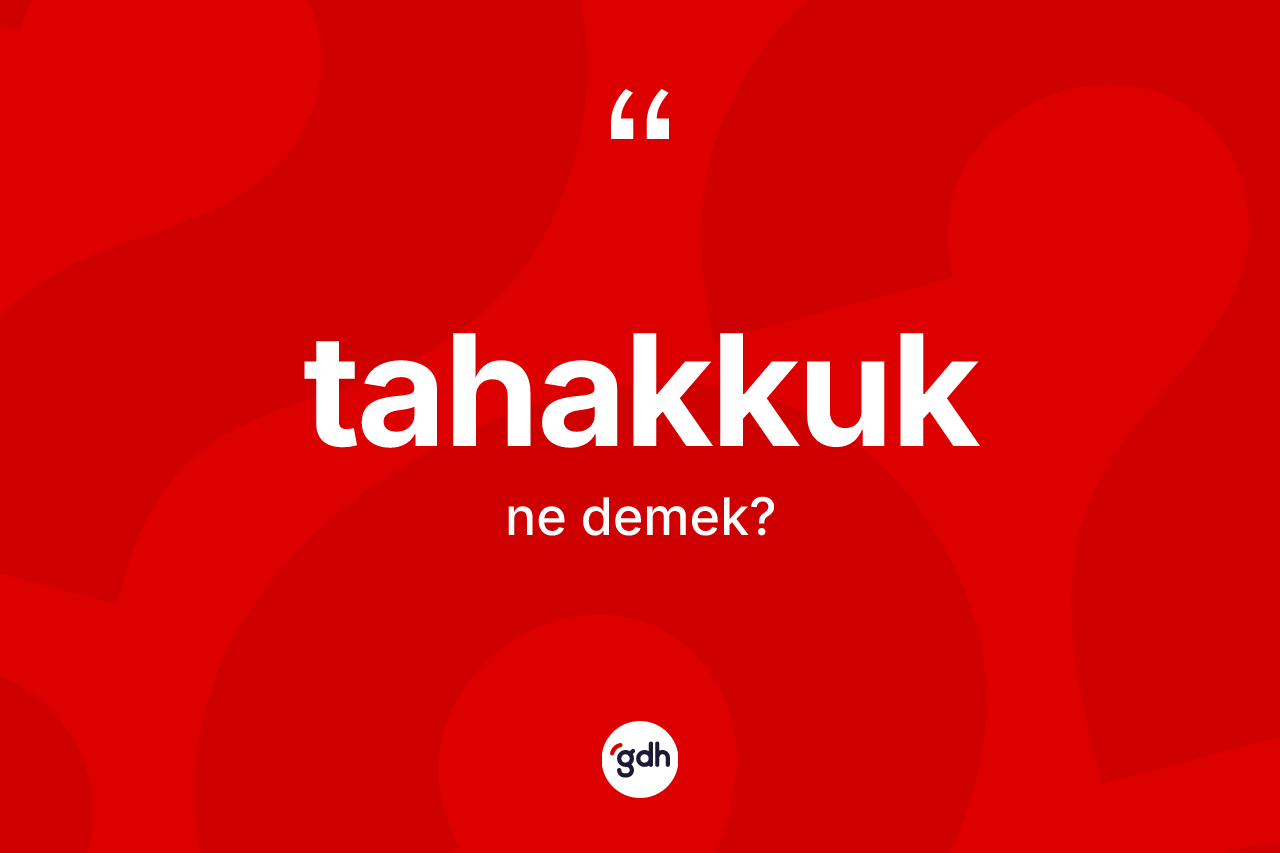 Tahakkuk kelimesinin tanımı nedir? Tahakkuğun TDK'ya göre anlamı nedir?