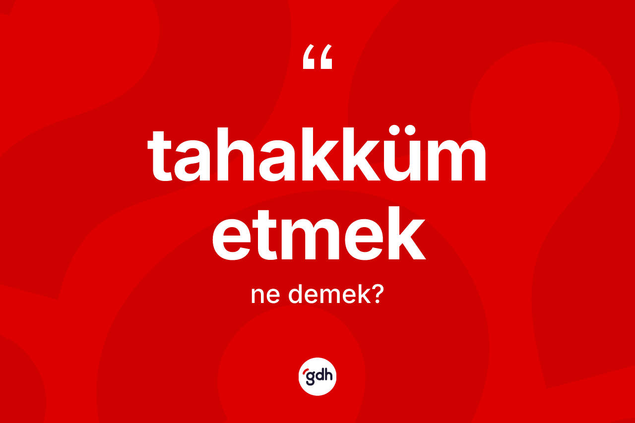 Tahakküm etmek ifadesinin anlamı nedir?