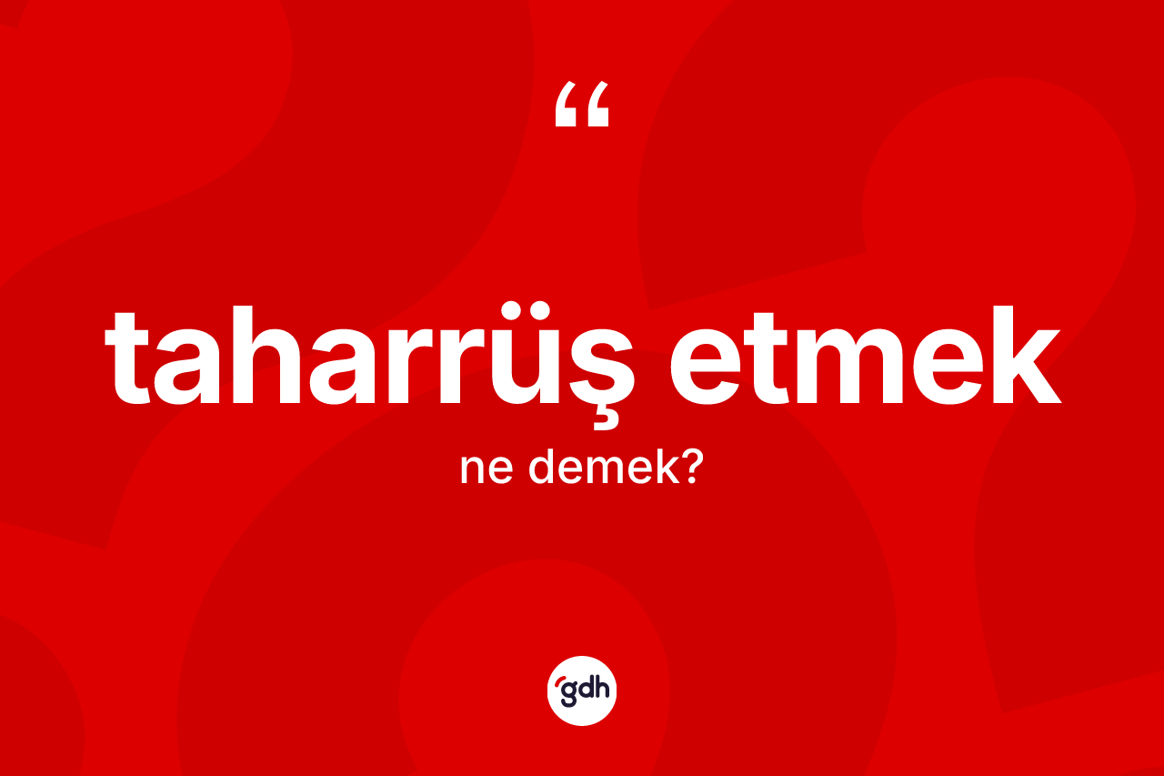 Taharrüş etmek ifadesinin tanımı nedir?