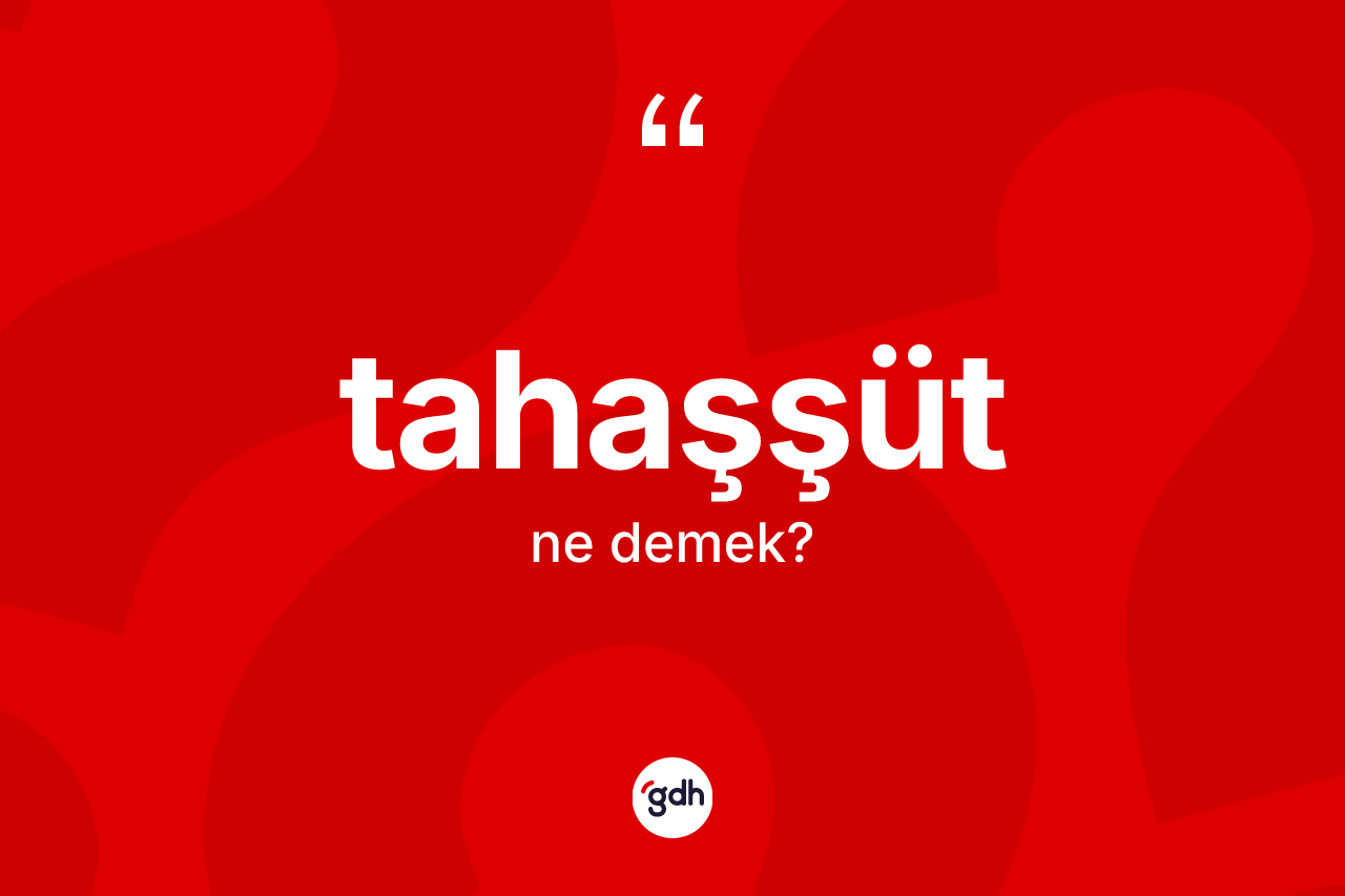 Tahaşşüt kelimesinin tanımı nedir?