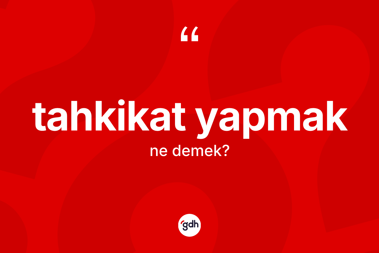 Tahkikat yapmak ifadesinin sözlükteki anlamı nedir?
