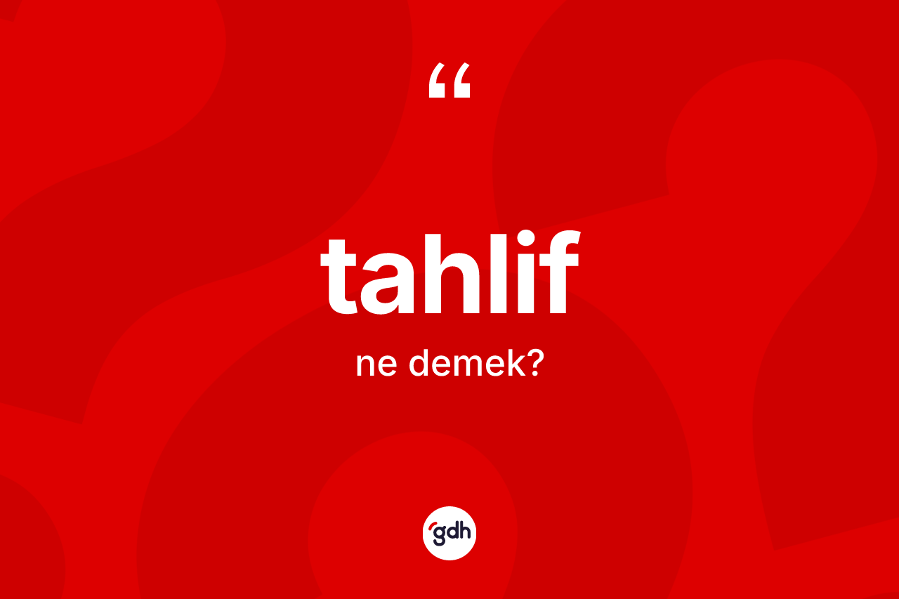 Tahlif kelimesinin sözlükteki tanımı nedir?