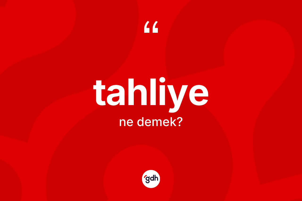 Tahliye kelimesi ne anlama gelir?