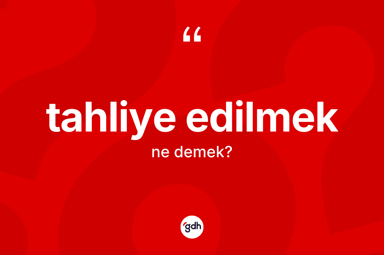 Tahliye edilmek ifadesinin tanımı nedir?