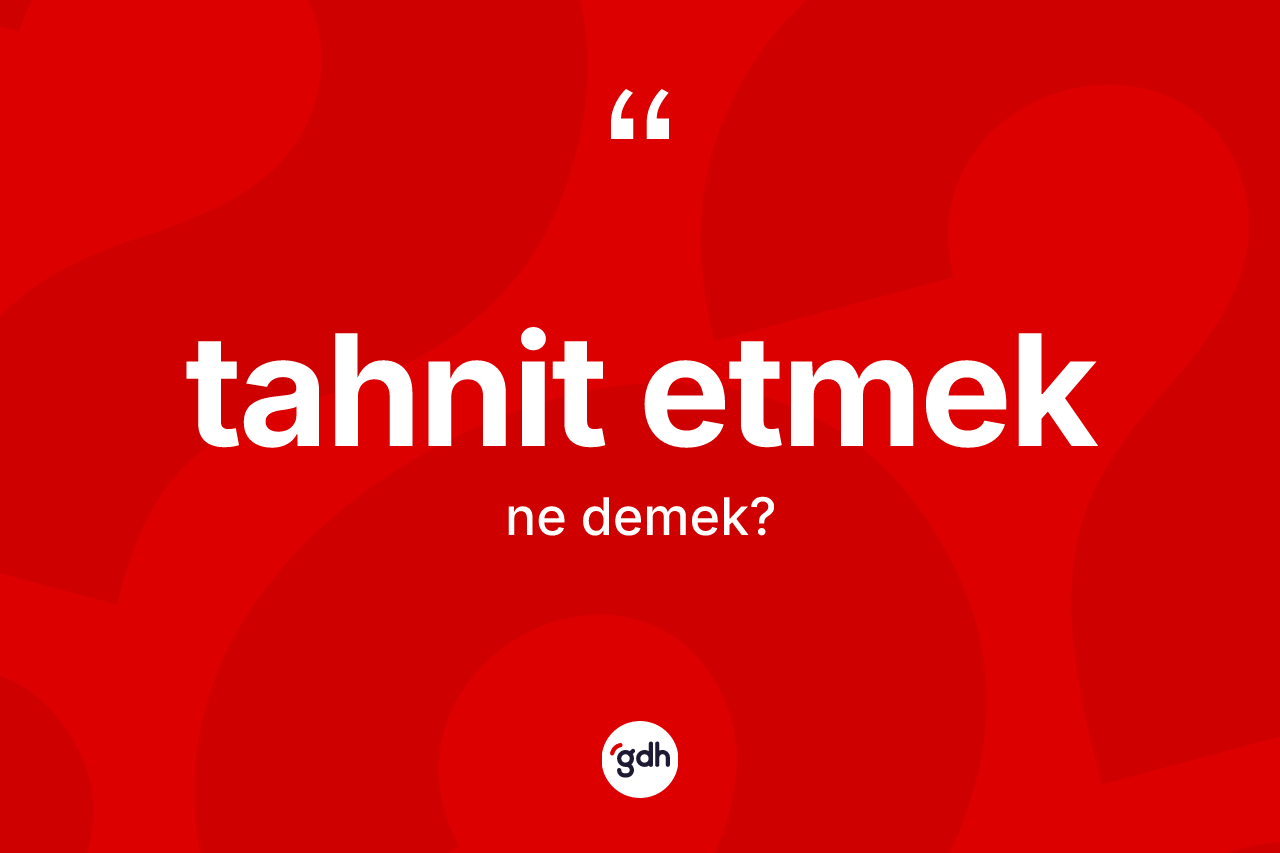 Tahnit etmek ifadesinin kısaca anlamı nedir?