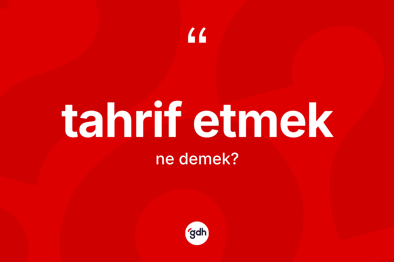 Tahrif etmek ifadesinin kısaca anlamı nedir?