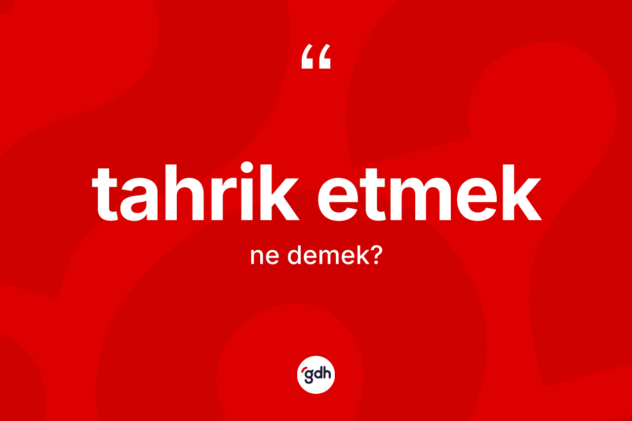 Tahrik etmek ifadesinin anlamı nedir?