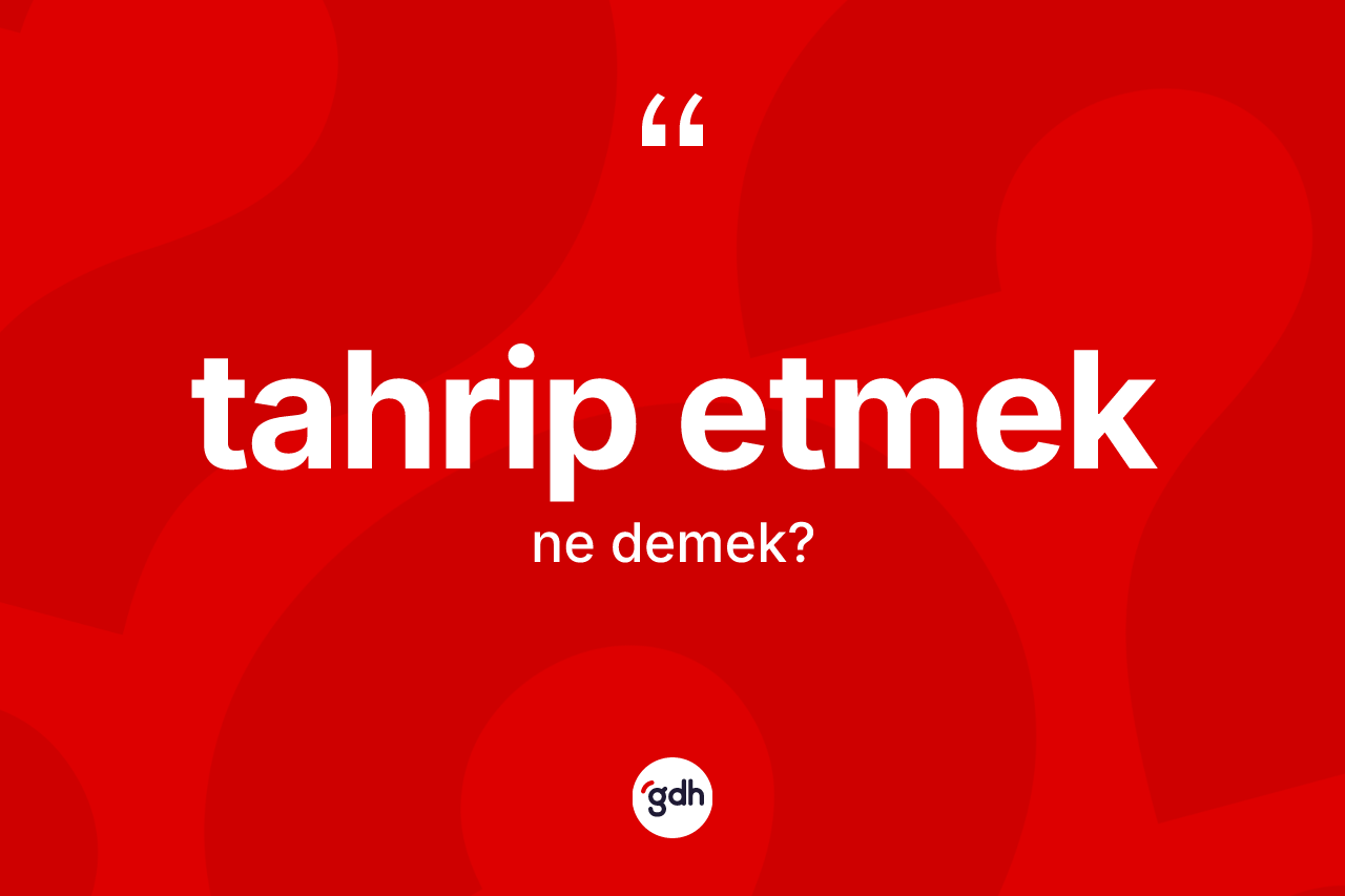 Tahrip etmek sözü ne demek?