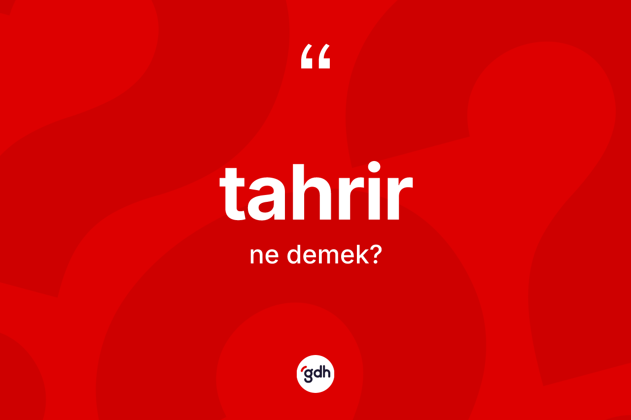 Tahrir kelimesinin anlamı nedir? Tahrir kelimesinin TDK'ya göre açıklaması nedir?