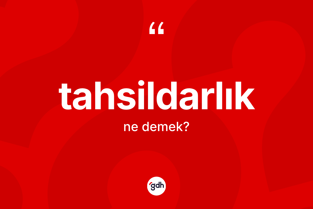 Tahsildarlık kelimesi ne anlama gelir?