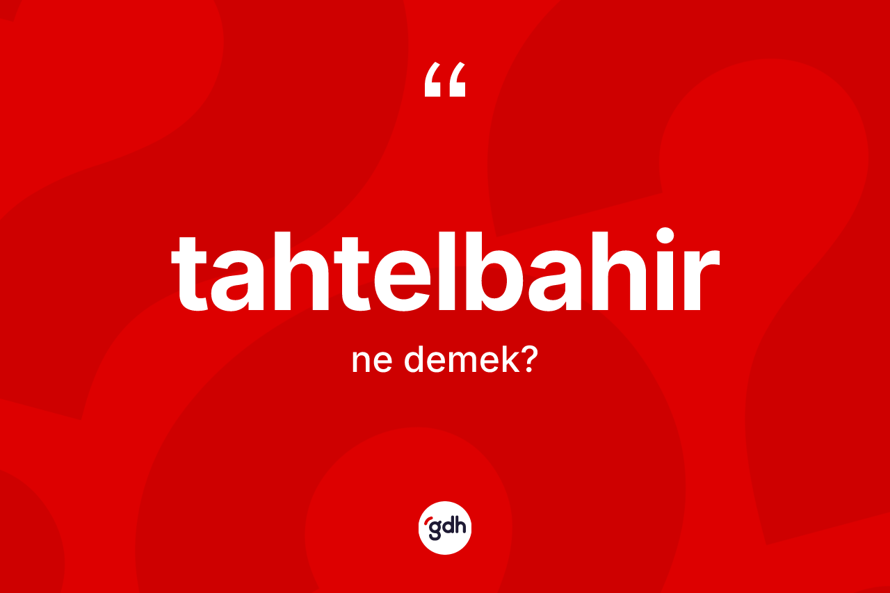 Tahtelbahir kelimesinin anlamı nedir?