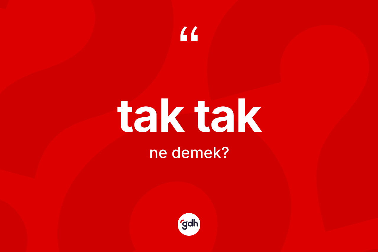 Tak tak kelimesinin anlamı nedir? Tak tağın halk arasındaki kullanımı nasıldır?