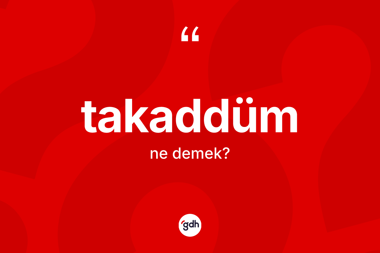 Takaddüm kelimesinin tanımı nedir? Takaddümün TDK'ya göre anlamı nedir?