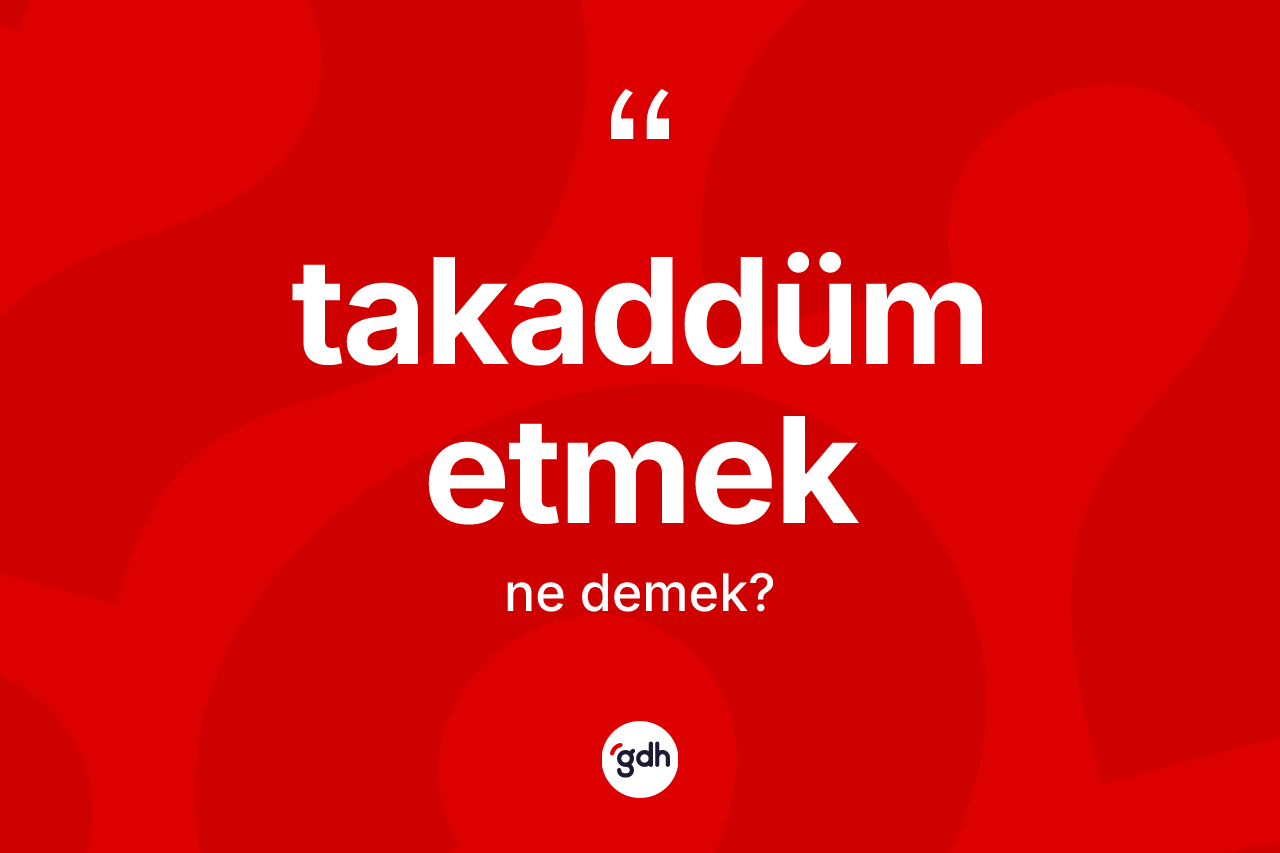 Takaddüm etmek ne demek?