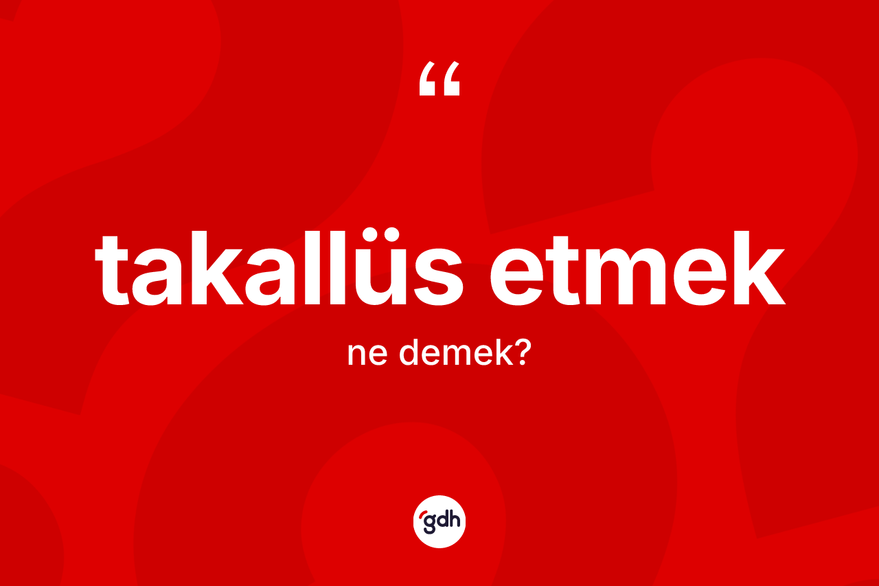 Takallüs etmek ifadesinin tanımı nedir?