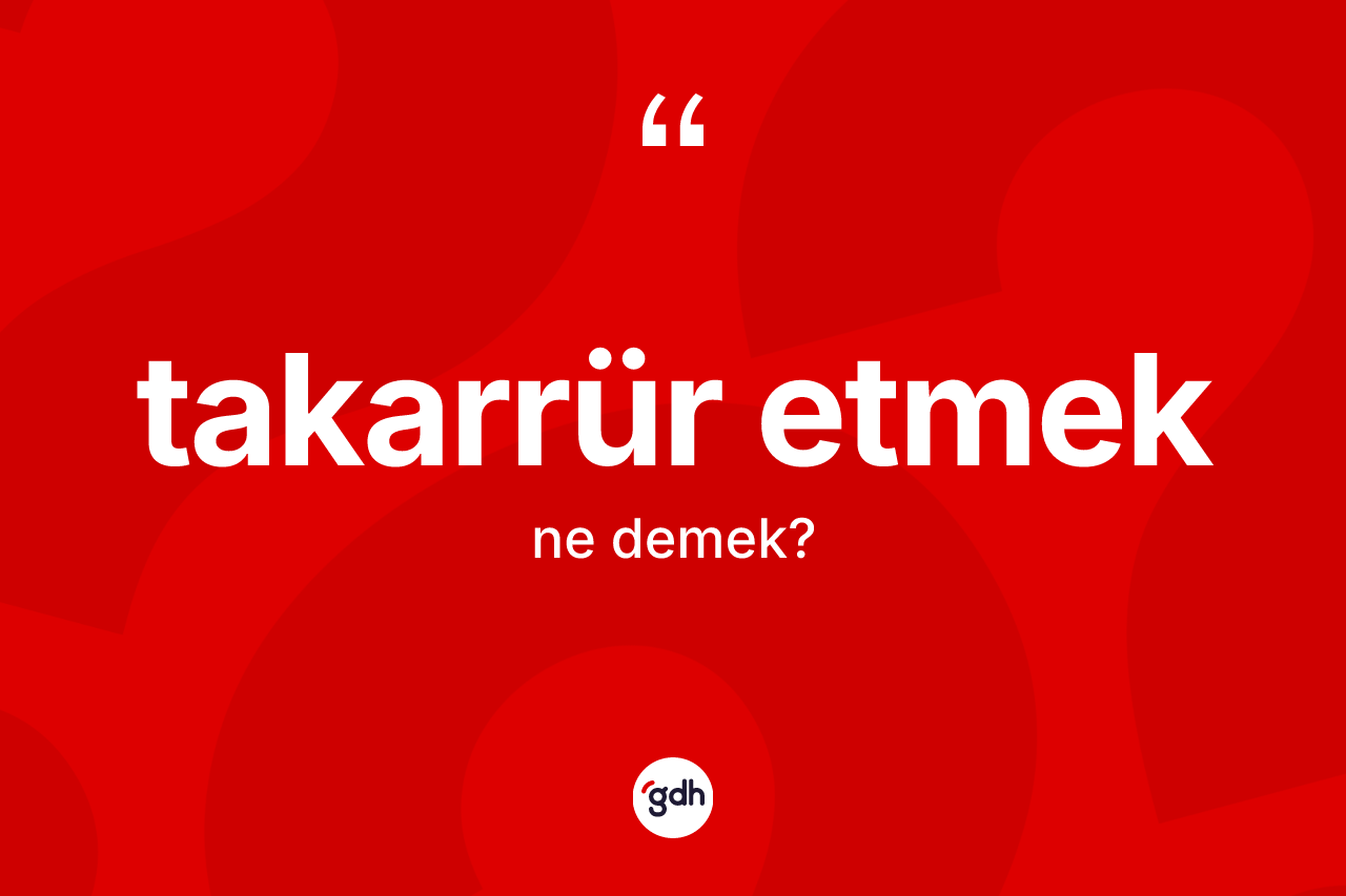 Takarrür etmek ifadesinin tanımı nedir?