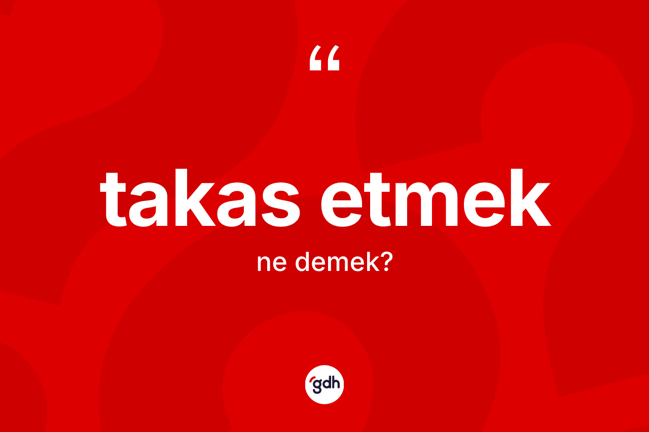 Takas etmek ifadesinin anlamı nedir?