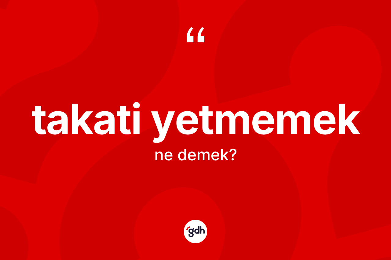 Takati yetmemek ifadesi ne demektir?