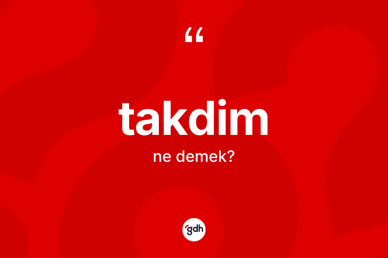 Takdim kelimesinin sözlükteki tanımı nedir?