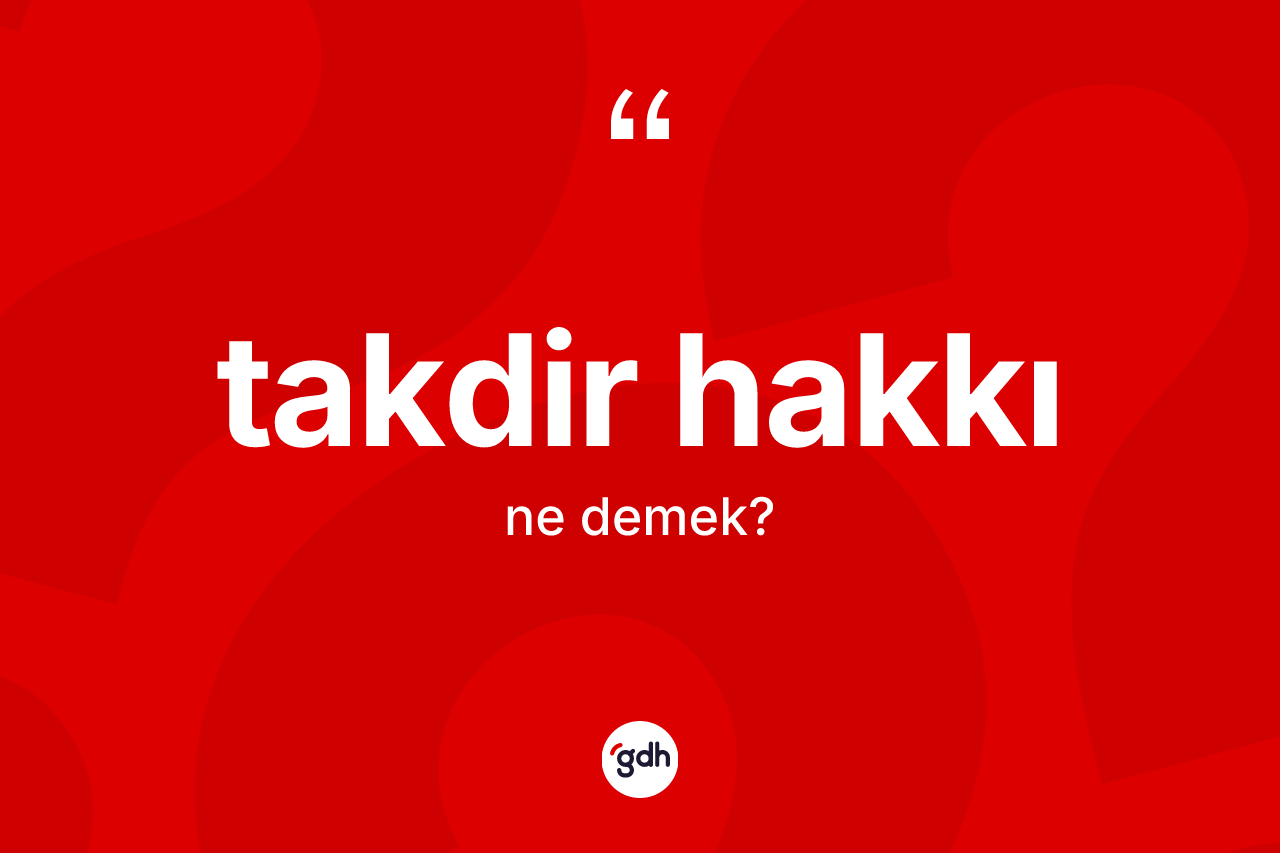 Takdir hakkı ne anlama gelir?