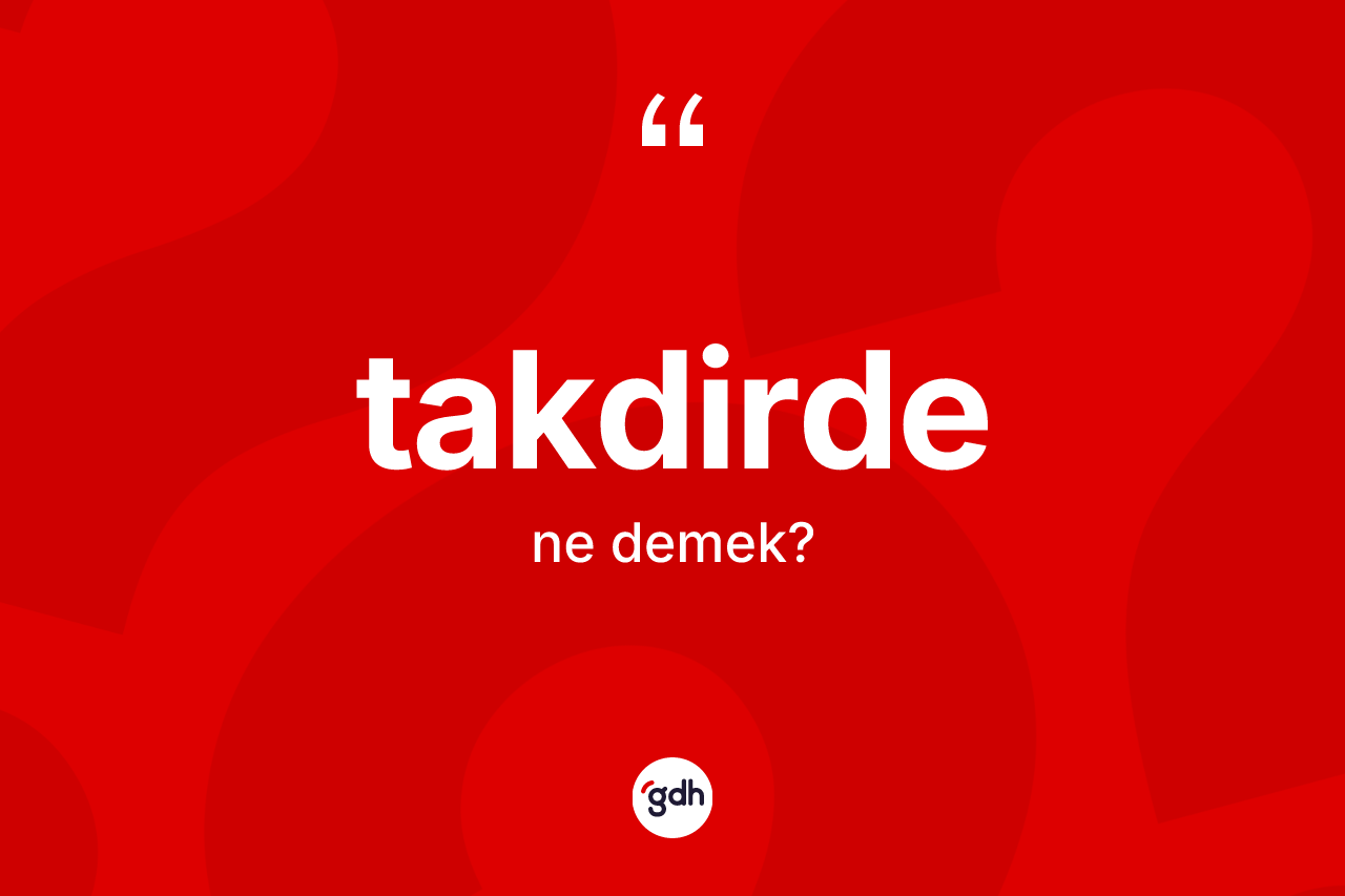 Takdirde kelimesi ne demek?
