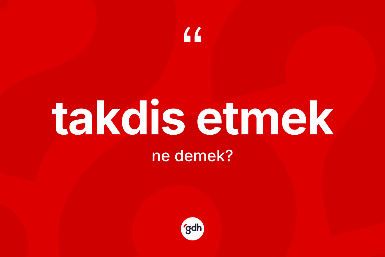 Takdis etmek ifadesinin kısaca tanımı nedir?