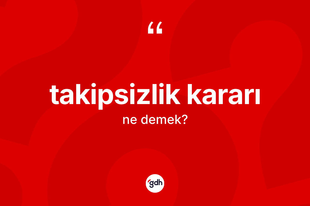 Takipsizlik kararı kelimesinin tanımı nedir? Takipsizlik kararının TDK'ya göre anlamı nedir?