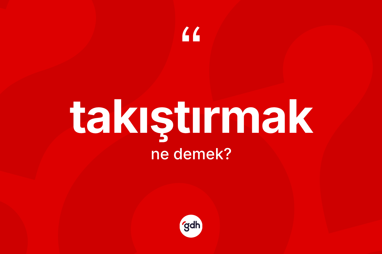 Takıştırmak kelimesinin sözlükteki tanımı nedir?