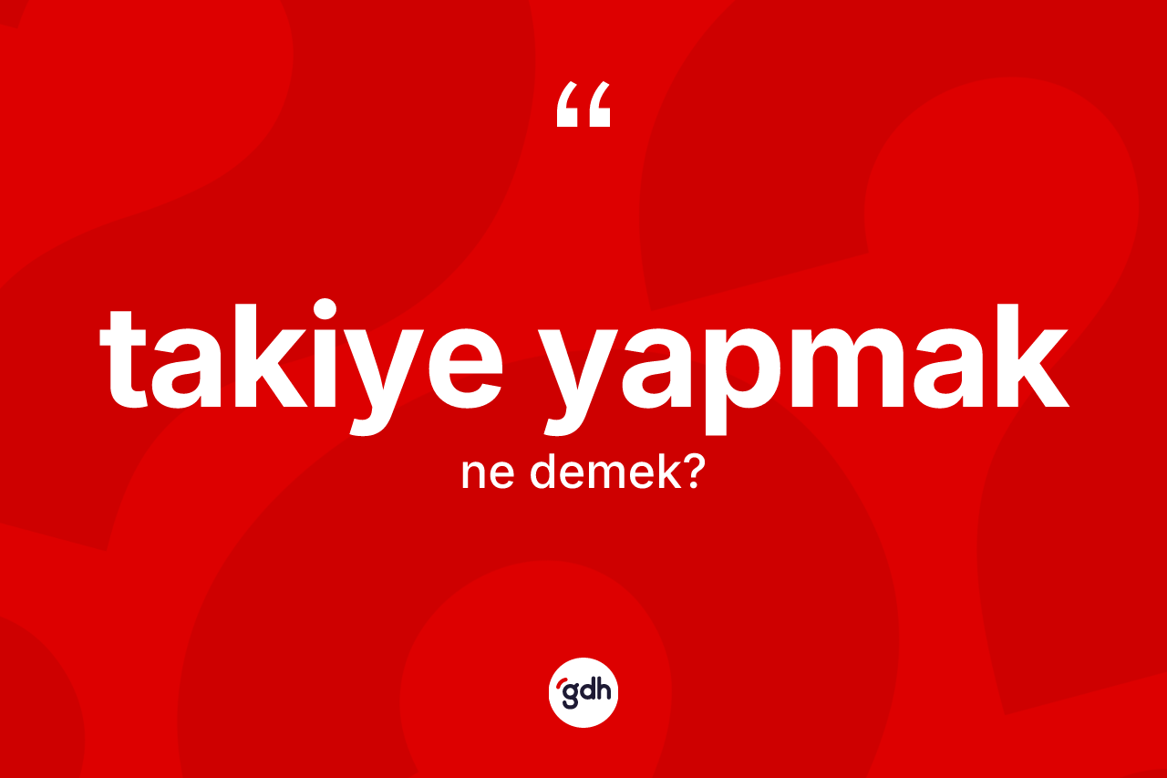 Takiye yapmak ifadesinin kısaca anlamı nedir? Takiye yapmak ifadesi nerede kullanılır?